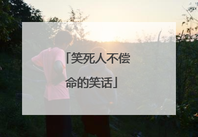 笑死人不偿命的笑话