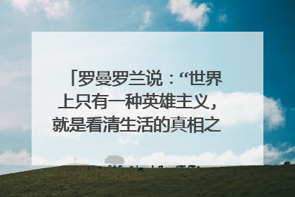 罗曼罗兰说：“世界上只有一种英雄主义,就是看清生活的真相之后依然热爱生活”。那么“真相”是什么？