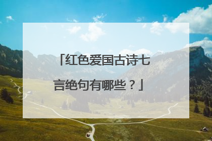 红色爱国古诗七言绝句有哪些？