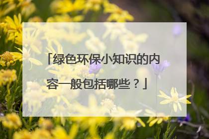 绿色环保小知识的内容一般包括哪些？