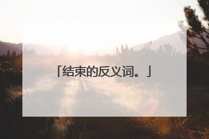 结束的反义词。