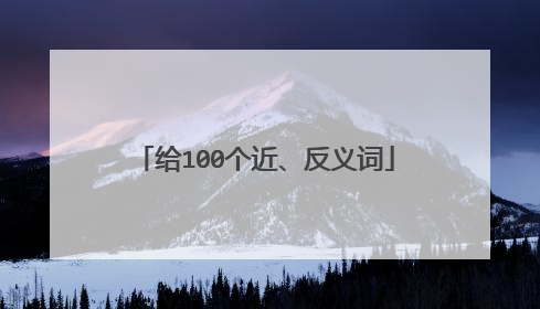 给100个近、反义词