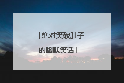绝对笑破肚子的幽默笑话
