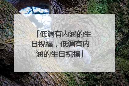 低调有内涵的生日祝福，低调有内涵的生日祝福
