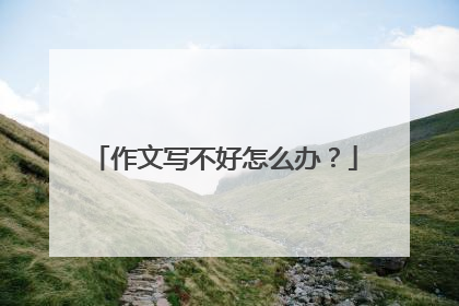 作文写不好怎么办？
