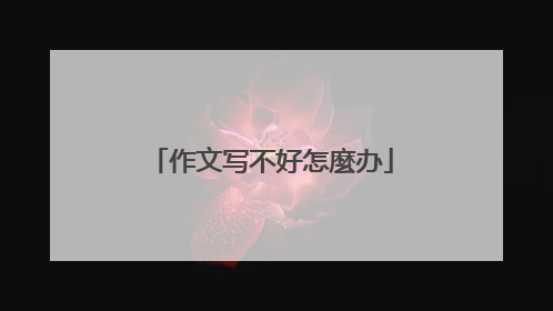 作文写不好怎麼办