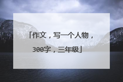 作文，写一个人物，300字，三年级
