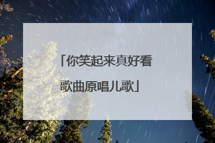 你笑起来真好看歌曲原唱儿歌