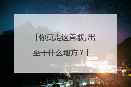 你莫走这首歌,出至于什么地方？