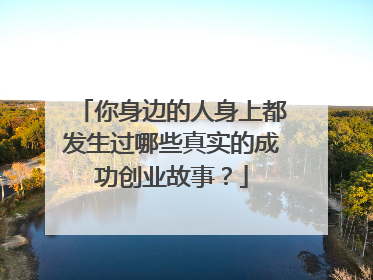 你身边的人身上都发生过哪些真实的成功创业故事？