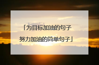 为目标加油的句子 努力加油的简单句子
