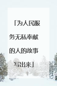 为人民服务无私奉献的人的故事写出来