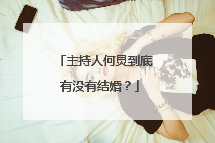 主持人何炅到底有没有结婚？