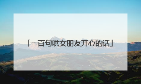 一百句哄女朋友开心的话
