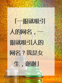 一眼就吸引人的网名，一眼就吸引人的网名？我是女生，谢谢