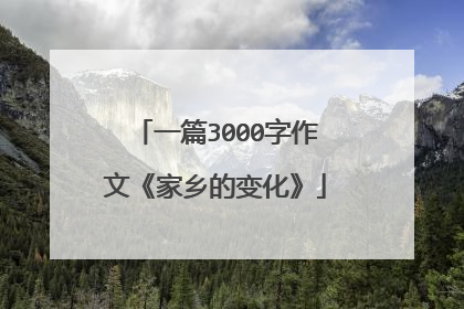 一篇3000字作文《家乡的变化》