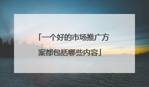 一个好的市场推广方案都包括哪些内容