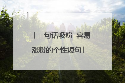 一句话吸粉 容易涨粉的个性短句