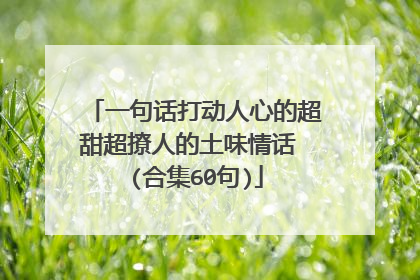 一句话打动人心的超甜超撩人的土味情话 (合集60句)
