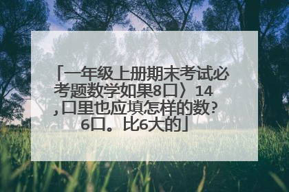 一年级上册期末考试必考题数学如果8口〉14,口里也应填怎样的数?6口。比6大的