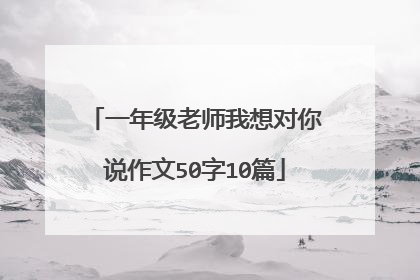 一年级老师我想对你说作文50字10篇