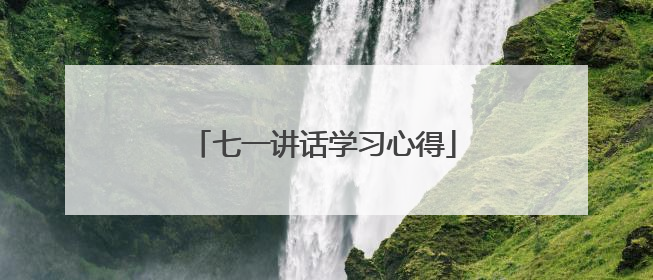 七一讲话学习心得