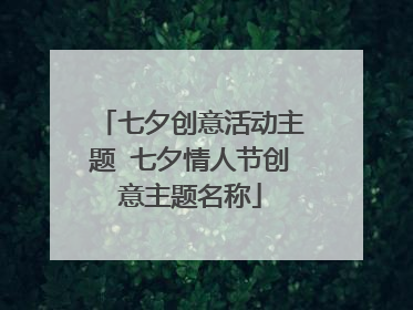 七夕创意活动主题 七夕情人节创意主题名称