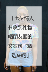 七夕情人节收到礼物晒朋友圈的文案句子精选60句
