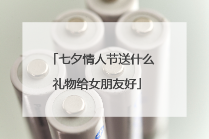 七夕情人节送什么礼物给女朋友好