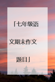 七年级语文期末作文题目