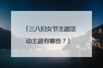 三八妇女节主题活动主题有哪些？