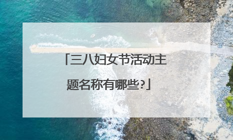 三八妇女节活动主题名称有哪些?