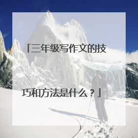 三年级写作文的技巧和方法是什么？