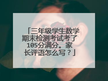 三年级学生数学期末检测考试考了105分满分。家长评语怎么写？