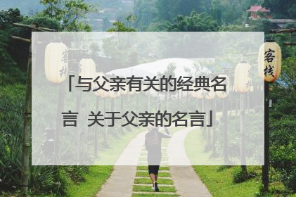 与父亲有关的经典名言 关于父亲的名言