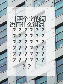 两个字的词语有什么组词？？？？？？？？？？？？？？？？？？？？？？？？？？？？？？？？？？？？？？