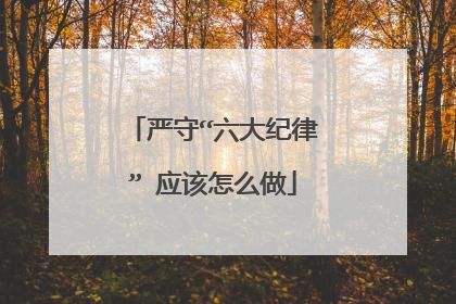 严守“六大纪律” 应该怎么做