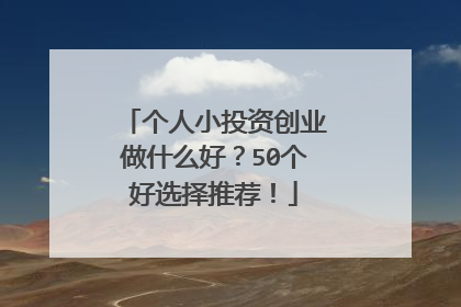 个人小投资创业做什么好？50个好选择推荐！