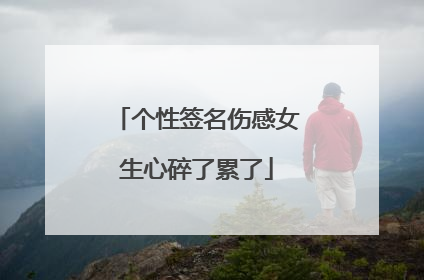 个性签名伤感女生心碎了累了