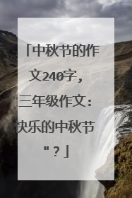 中秋节的作文240字,三年级作文:快乐的中秋节