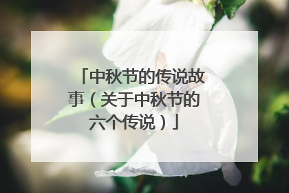 中秋节的传说故事（关于中秋节的六个传说）