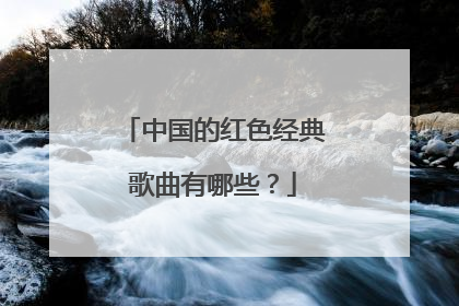 中国的红色经典歌曲有哪些？