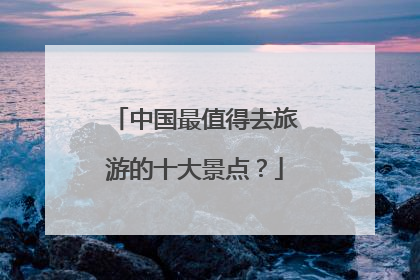 中国最值得去旅游的十大景点？