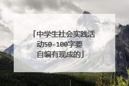 中学生社会实践活动50-100字要自编有现成的