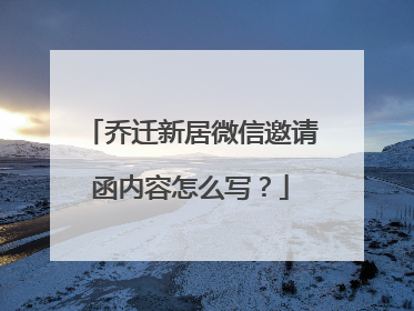 乔迁新居微信邀请函内容怎么写？
