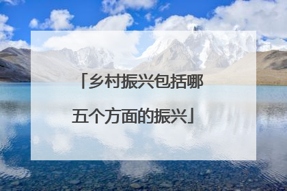 乡村振兴包括哪五个方面的振兴