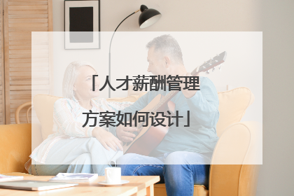人才薪酬管理方案如何设计