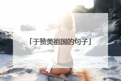 于赞美祖国的句子