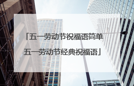 五一劳动节祝福语简单 五一劳动节经典祝福语