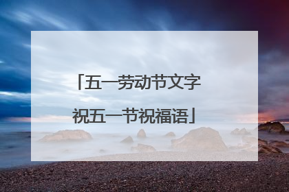 五一劳动节文字 祝五一节祝福语